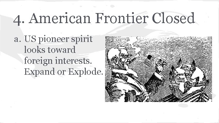 4. American Frontier Closed a. US pioneer spirit looks toward foreign interests. Expand or