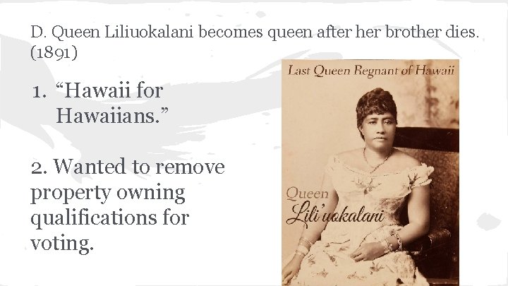 D. Queen Liliuokalani becomes queen after her brother dies. (1891) 1. “Hawaii for Hawaiians.