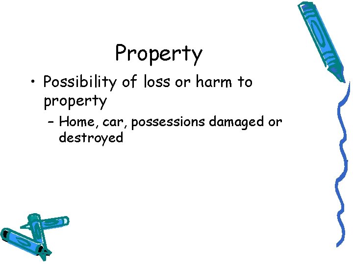 Property • Possibility of loss or harm to property – Home, car, possessions damaged