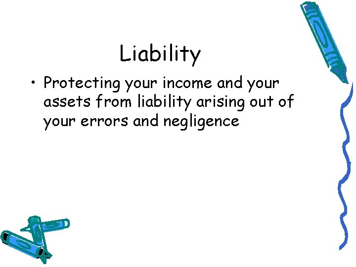 Liability • Protecting your income and your assets from liability arising out of your