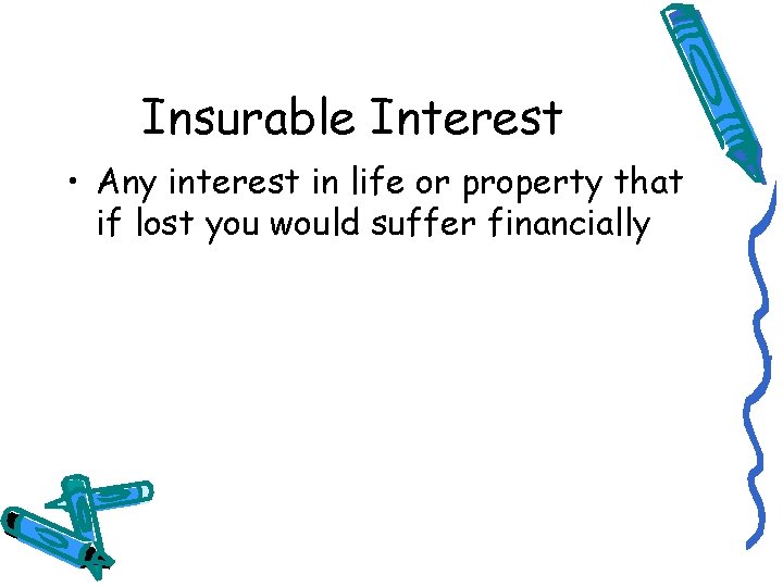 Insurable Interest • Any interest in life or property that if lost you would