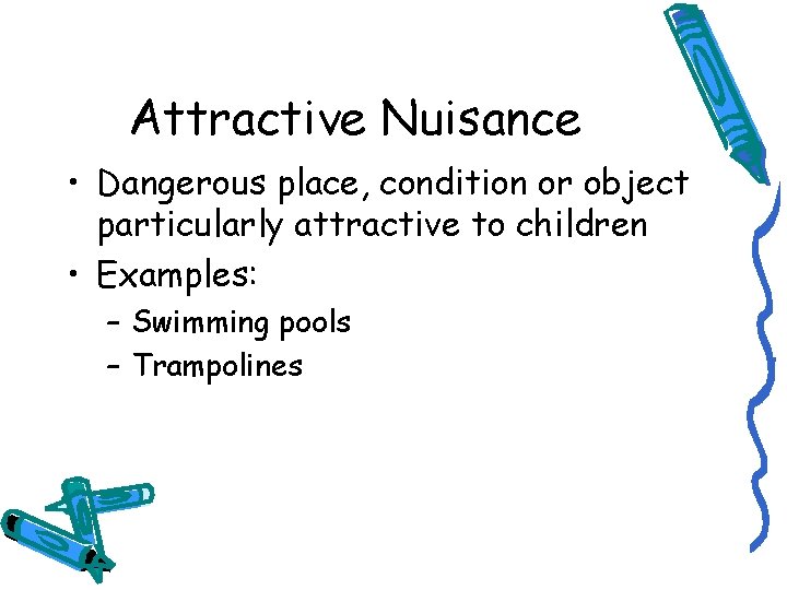 Attractive Nuisance • Dangerous place, condition or object particularly attractive to children • Examples: