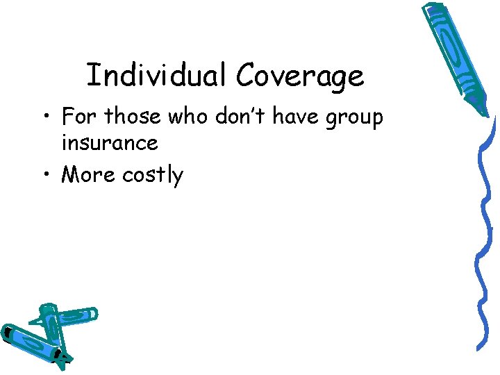 Individual Coverage • For those who don’t have group insurance • More costly 