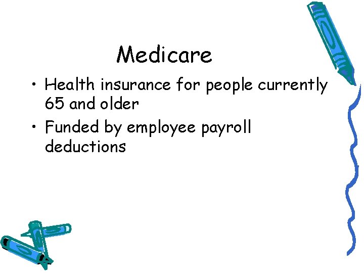 Medicare • Health insurance for people currently 65 and older • Funded by employee
