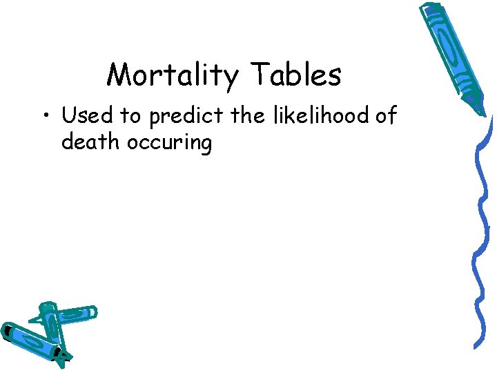 Mortality Tables • Used to predict the likelihood of death occuring 