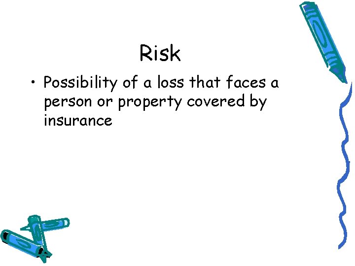 Risk • Possibility of a loss that faces a person or property covered by