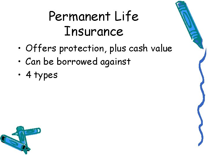 Permanent Life Insurance • Offers protection, plus cash value • Can be borrowed against