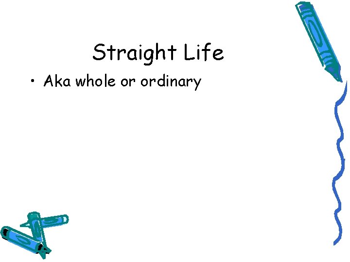 Straight Life • Aka whole or ordinary 
