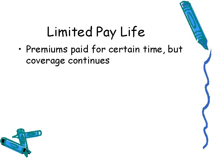 Limited Pay Life • Premiums paid for certain time, but coverage continues 