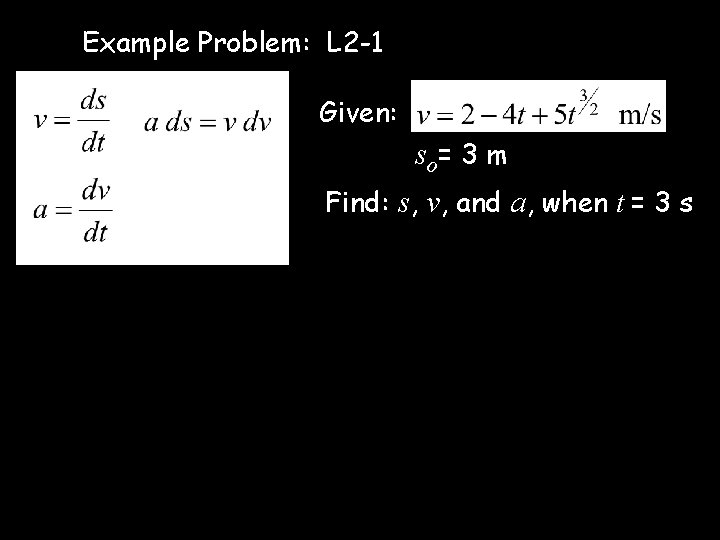 Example Problem: L 2 -1 Given: so= 3 m Find: s, v, and a,