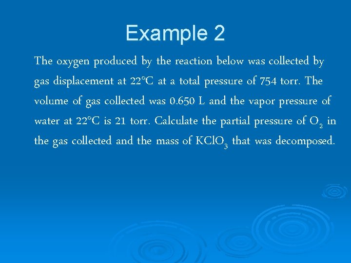 Example 2 The oxygen produced by the reaction below was collected by gas displacement