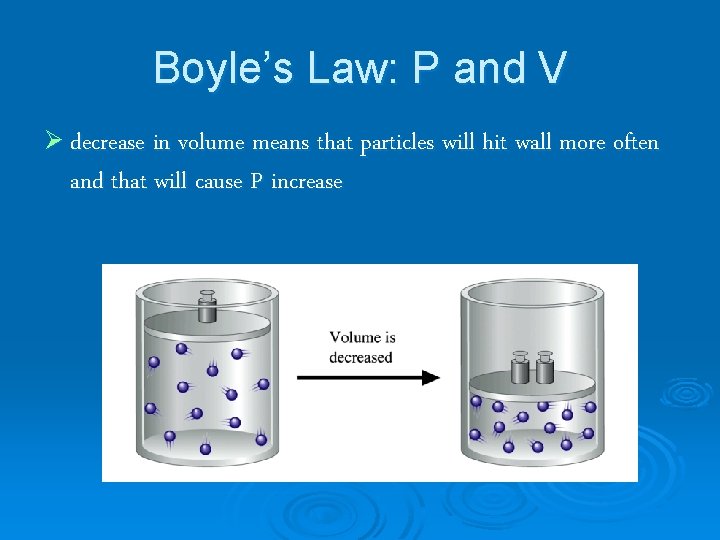 Boyle’s Law: P and V Ø decrease in volume means that particles will hit