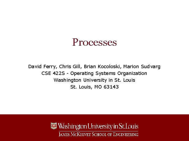 Processes David Ferry, Chris Gill, Brian Kocoloski, Marion Sudvarg CSE 422 S - Operating