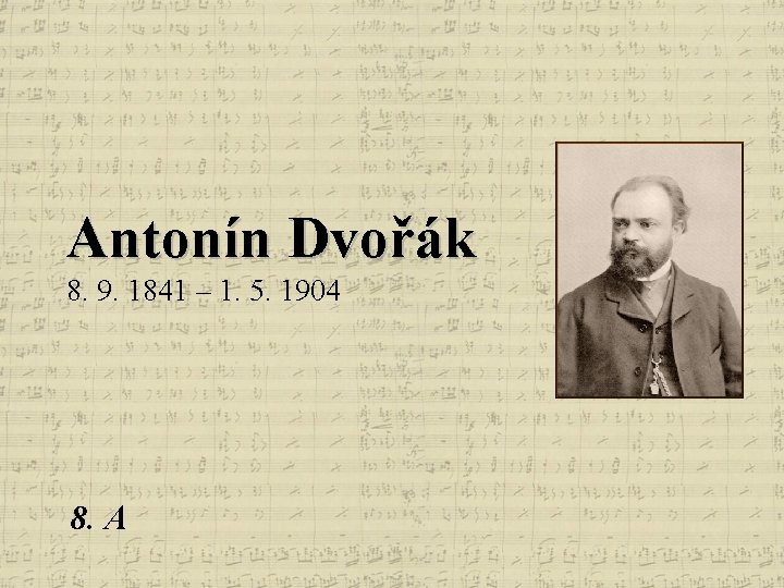 Antonín Dvořák 8. 9. 1841 – 1. 5. 1904 8. A 