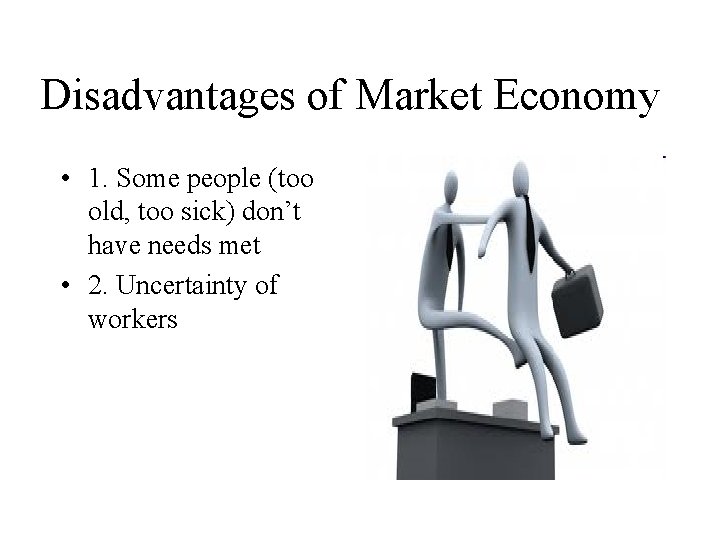 Disadvantages of Market Economy • 1. Some people (too old, too sick) don’t have