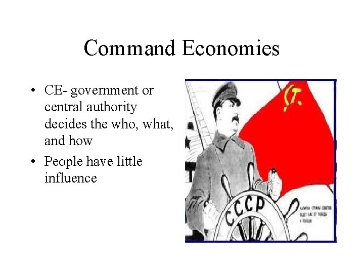 Command Economies • CE- government or central authority decides the who, what, and how