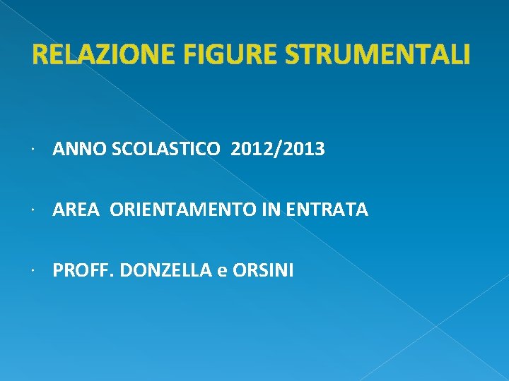 RELAZIONE FIGURE STRUMENTALI ANNO SCOLASTICO 2012/2013 AREA ORIENTAMENTO IN ENTRATA PROFF. DONZELLA e ORSINI