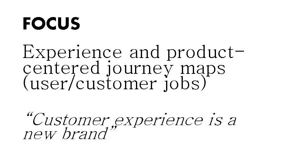 FOCUS Experience and productcentered journey maps (user/customer jobs) “Customer experience is a new brand”