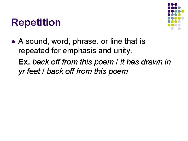 Repetition l A sound, word, phrase, or line that is repeated for emphasis and