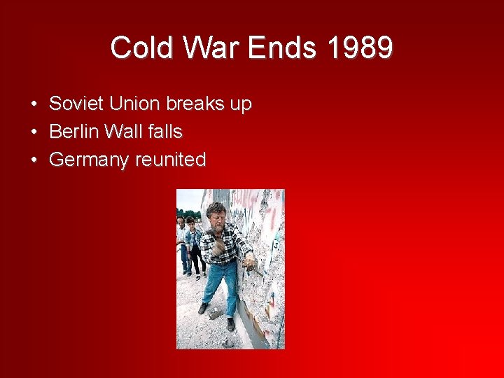 Cold War Ends 1989 • Soviet Union breaks up • Berlin Wall falls •