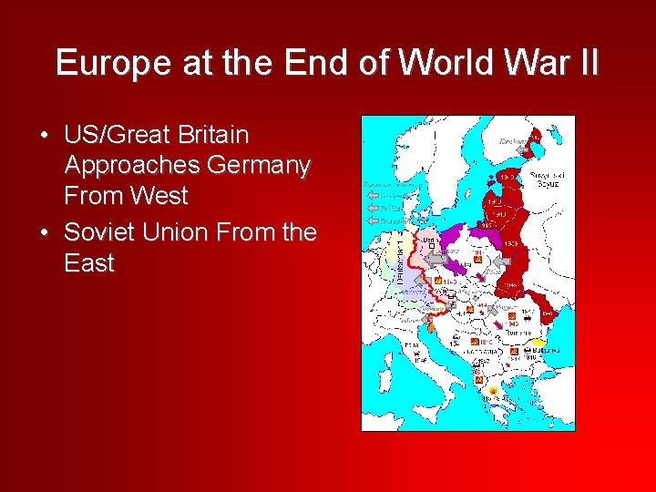 Europe at the End of World War II • US/Great Britain Approaches Germany From