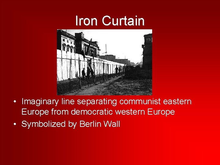 Iron Curtain • Imaginary line separating communist eastern Europe from democratic western Europe •