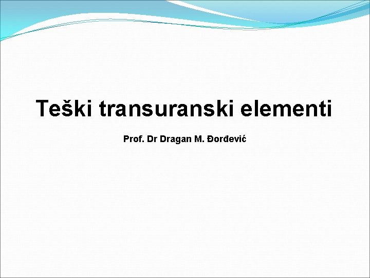 Teški transuranski elementi Prof. Dr Dragan M. Đorđević 