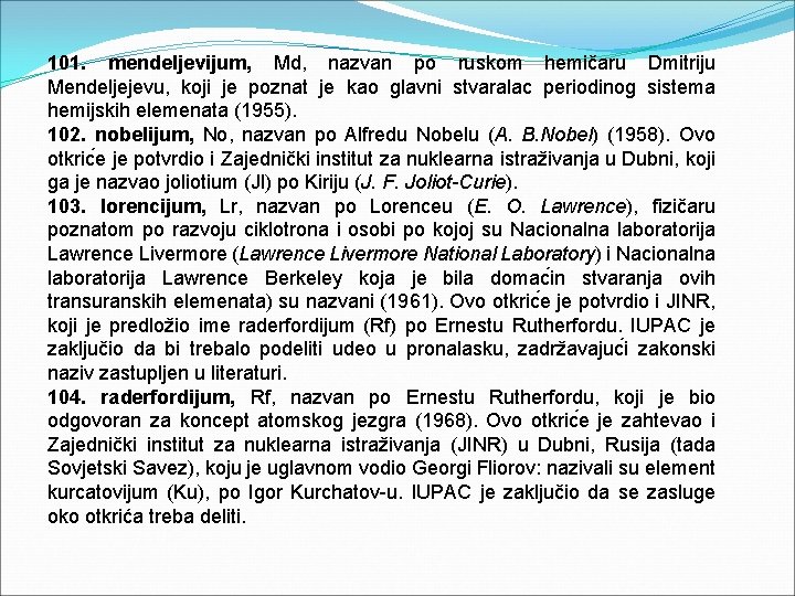 101. mendeljevijum, Md, nazvan po ruskom hemičaru Dmitriju Mendeljejevu, koji je poznat je kao
