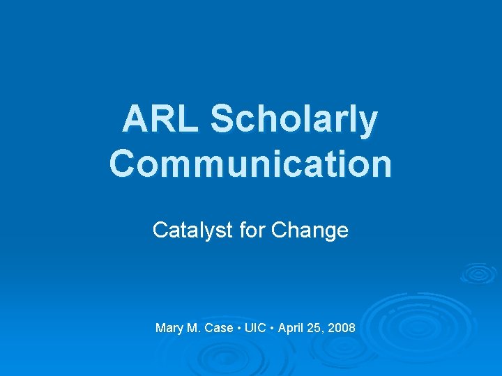 ARL Scholarly Communication Catalyst for Change Mary M. Case • UIC • April 25,