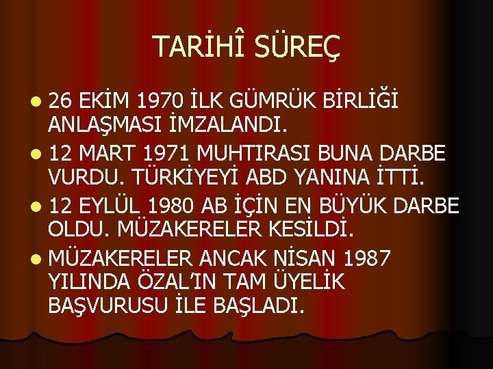 TARİHÎ SÜREÇ l 26 EKİM 1970 İLK GÜMRÜK BİRLİĞİ ANLAŞMASI İMZALANDI. l 12 MART