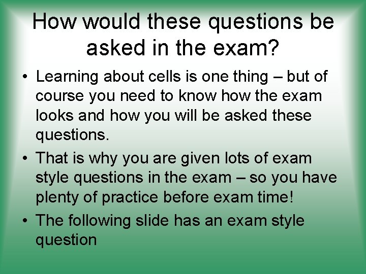 How would these questions be asked in the exam? • Learning about cells is