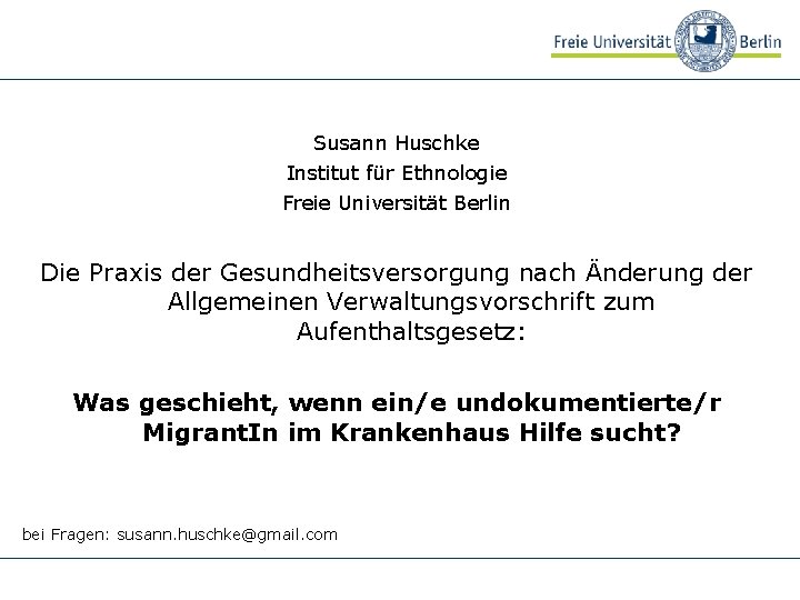 Susann Huschke Institut für Ethnologie Freie Universität Berlin Die Praxis der Gesundheitsversorgung nach Änderung