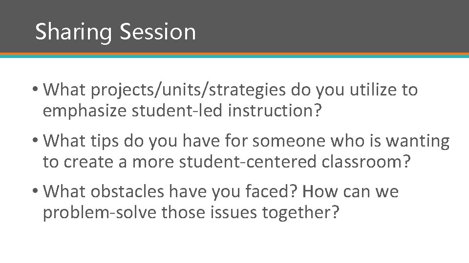Sharing Session • What projects/units/strategies do you utilize to emphasize student-led instruction? • What