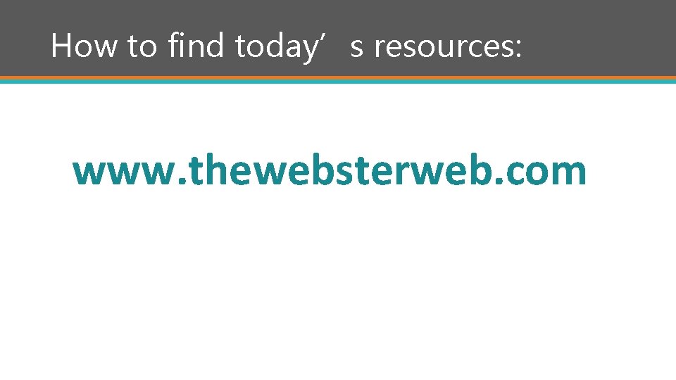 How to find today’s resources: www. thewebsterweb. com 