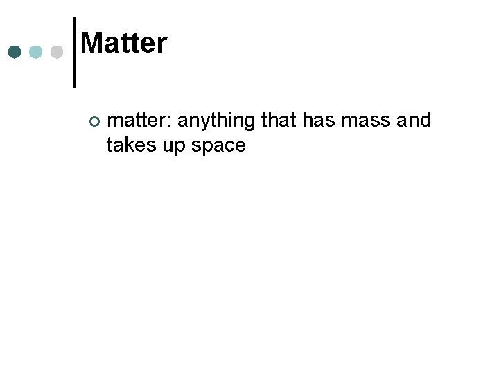 Matter ¢ matter: anything that has mass and takes up space 