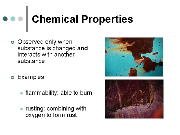 Chemical Properties ¢ Observed only when substance is changed and interacts with another substance