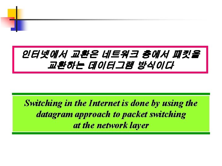 인터넷에서 교환은 네트워크 층에서 패킷을 교환하는 데이터그램 방식이다 Switching in the Internet is done