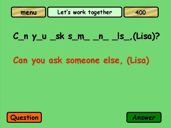 menu Let’s work together 400 C_n y_u _sk s_m_ _n_ _ls_, (Lisa)? Can you