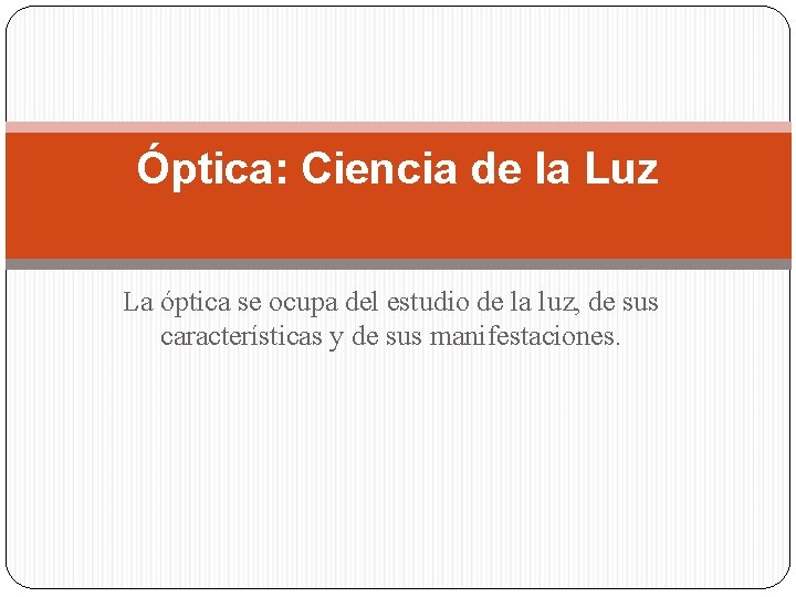Óptica: Ciencia de la Luz La óptica se ocupa del estudio de la luz,