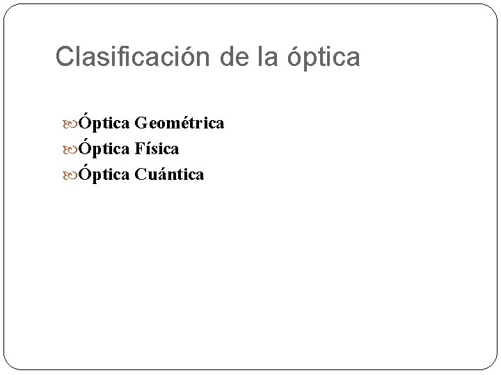 Clasificación de la óptica Óptica Geométrica Óptica Física Óptica Cuántica 