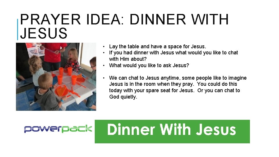 PRAYER IDEA: DINNER WITH JESUS • Lay the table and have a space for