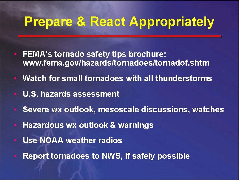 Prepare & React Appropriately • FEMA’s tornado safety tips brochure: www. fema. gov/hazards/tornadoes/tornadof. shtm