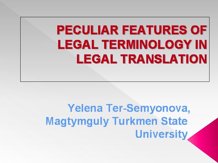 PECULIAR FEATURES OF LEGAL TERMINOLOGY IN LEGAL TRANSLATION Yelena Ter-Semyonova, Magtymguly Turkmen State University