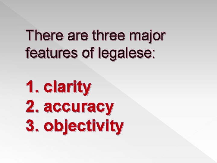 There are three major features of legalese: 1. clarity 2. accuracy 3. objectivity 