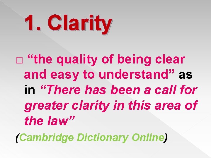 1. Clarity � “the quality of being clear and easy to understand” as in