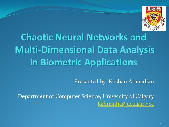 Chaotic Neural Networks and Multi-Dimensional Data Analysis in Biometric Applications Presented by: Kushan Ahmadian