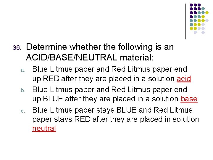 36. a. b. c. Determine whether the following is an ACID/BASE/NEUTRAL material: Blue Litmus