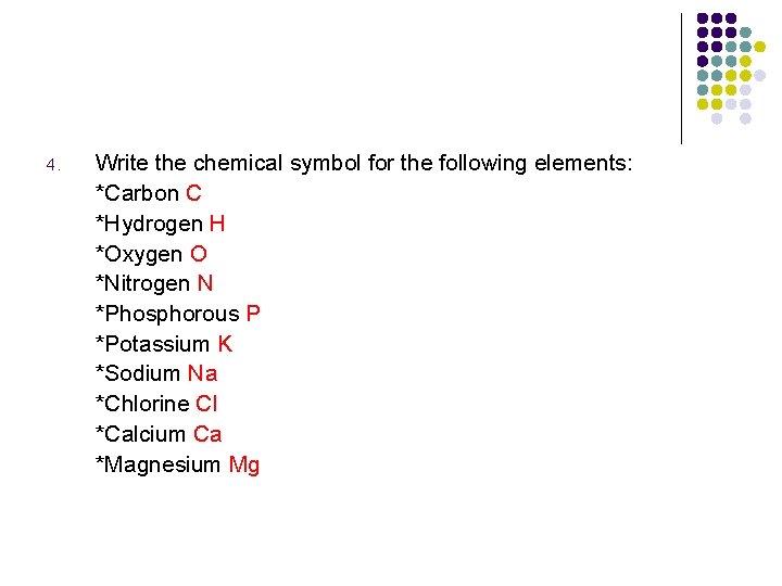 4. Write the chemical symbol for the following elements: *Carbon C *Hydrogen H *Oxygen