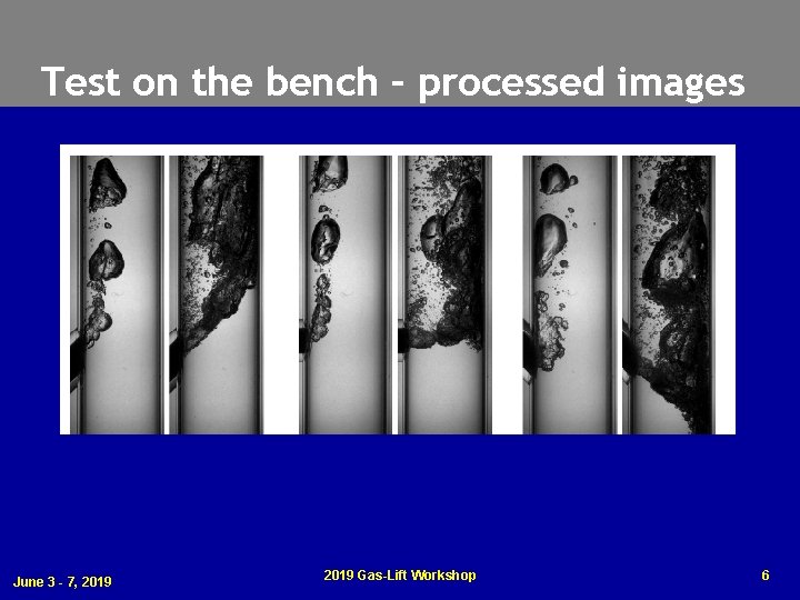Test on the bench – processed images June 3 - 7, 2019 Gas-Lift Workshop