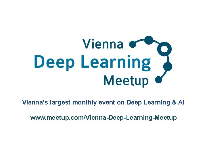 Vienna’s largest monthly event on Deep Learning & AI www. meetup. com/Vienna-Deep-Learning-Meetup 